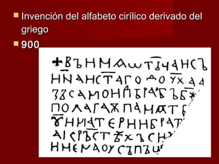  Invención del alfabeto cirílico derivado del
 griego
 900
 