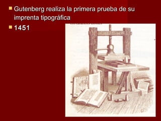  Gutenberg realiza la primera prueba de su
 imprenta tipográfica
 1451
 