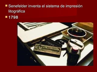  Senefelder inventa el sistema de impresión
 litográfica
 1798
 
