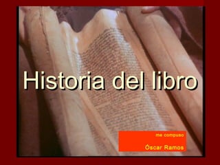 Historia del libro
               me compuso


            Óscar Ramos
 