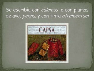 Se escribía con calamus o con plumas de ave, penna; y con tinta atramentum