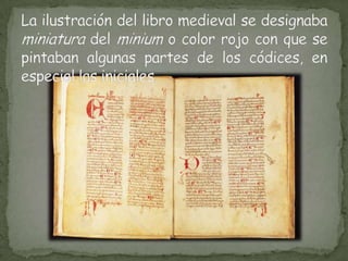 La ilustración del libro medieval se designaba miniatura del miniumo color rojo con que se pintaban algunas partes de los códices, en especial las iniciales.