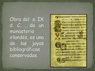 Obra del  s. IX d. C. , de un monasterio irlandés, es una de las joyas bibliográficas conservadas.