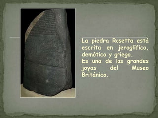 La piedra Rosetta está escrita en jeroglífico, demótico y griego.Es una de las grandes joyas del Museo Británico.