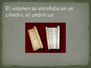 El volumen se enrollaba en un cilindro, el umbilicus,