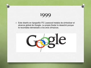 1999
O Este diseño en tipografía ITC Leawood trataba de simbolizar el
alcance global de Google. La propia Kedar lo desechó...