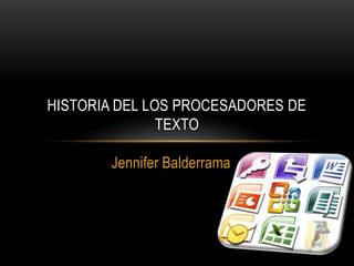HISTORIA DEL LOS PROCESADORES DE
TEXTO
Jennifer Balderrama

 