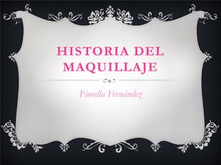 HISTORIA DEL
MAQUILLAJE
Fiorella Fernández
 