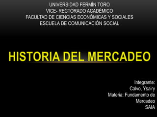 UNIVERSIDAD FERMÍN TORO
VICE- RECTORADO ACADÉMICO
FACULTAD DE CIENCIAS ECONÓMICAS Y SOCIALES
ESCUELA DE COMUNICACIÓN SOCIAL
Integrante:
Calvo, Ysairy
Materia: Fundamento de
Mercadeo
SAIA
 
