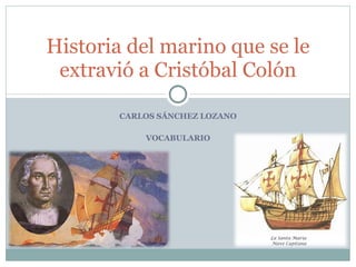CARLOS SÁNCHEZ LOZANO VOCABULARIO Historia del marino que se le extravió a Cristóbal Colón 