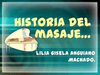 Historia del
    masaje…
   Lilia Gisela Anguiano
               Machado.
 