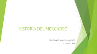 HISTORIA DEL MERCADEO
ESTUDIANTE: MARCELA JIMENEZ
CI:23.903.835
 