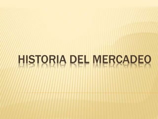 HISTORIA DEL MERCADEO
 