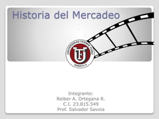 Historia del Mercadeo
Integrante:
Reiber A. Ortegana R.
C.I. 23.815.549
Prof. Salvador Savoia
 