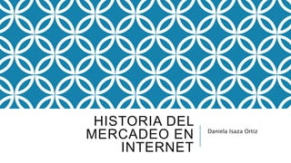 HISTORIA DEL
MERCADEO EN
INTERNET
Daniela Isaza Ortiz
 