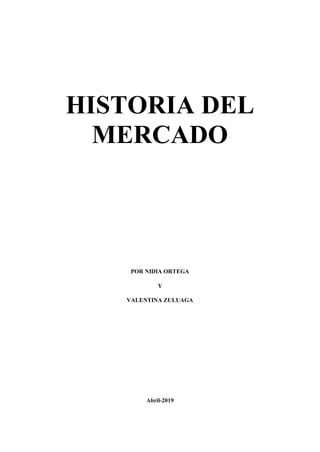 HISTORIA DEL
MERCADO
POR NIDIA ORTEGA
Y
VALENTINA ZULUAGA
Abril-2019
 