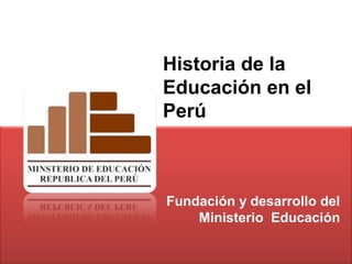 Historia de la
Educación en el
Perú



Fundación y desarrollo del
    Ministerio Educación
 