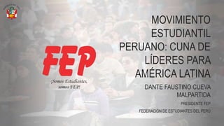 MOVIMIENTO
ESTUDIANTIL
PERUANO: CUNA DE
LÍDERES PARA
AMÉRICA LATINA
DANTE FAUSTINO CUEVA
MALPARTIDA
PRESIDENTE FEP
FEDERACIÓN DE ESTUDIANTES DEL PERÚ
 