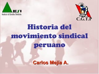 Historia del
movimiento sindical
peruano
Carlos Mejía A.Carlos Mejía A.
C.G.T.P
 