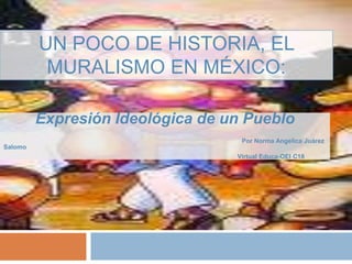 Un poco de historia, El Muralismo en México: Expresión Ideológica de un Pueblo Por Norma Angelica Juárez Salomo                                                                                                                                     Virtual Educa-OEI C18 