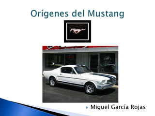 Miguel García Rojas Orígenesdel Mustang 