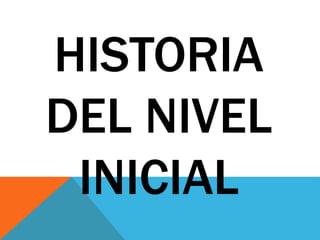HISTORIA 
DEL NIVEL 
INICIAL 
 