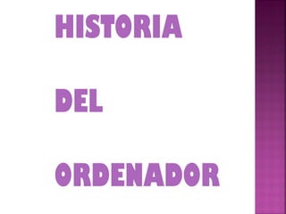 HISTORIA

DEL

ORDENADOR
 