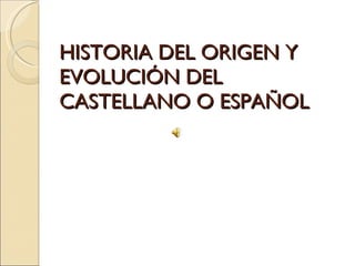 HISTORIA DEL ORIGEN Y EVOLUCIÓN DEL CASTELLANO O ESPAÑOL 