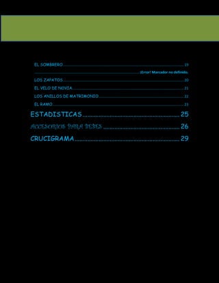 EL SOMBRERO .......................................................................................................................... 19
  .......................................................................................................... ¡Error! Marcador no definido.

 LOS ZAPATOS .......................................................................................................................... 20

 EL VELO DE NOVIA................................................................................................................. 21

 LOS ANILLOS DE MATRIMONIO ...................................................................................... 22

 EL RAMO ..................................................................................................................................... 23

ESTADISTICAS ............................................................. 25
ACCESORIOS PARA BEBES ................................................ 26
CRUCIGRAMA .................................................................. 29
 