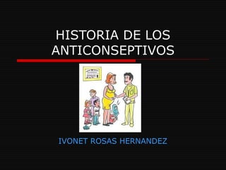 HISTORIA DE LOS ANTICONSEPTIVOS IVONET ROSAS   HERNANDEZ   