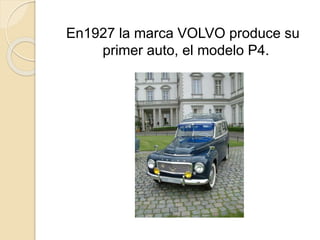 En1927 la marca VOLVO produce su
primer auto, el modelo P4.
 
