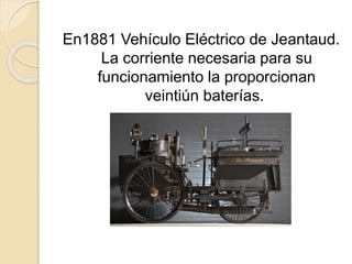 En1881 Vehículo Eléctrico de Jeantaud.
La corriente necesaria para su
funcionamiento la proporcionan
veintiún baterías.
 