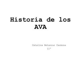 Historia de los 
AVA 
Catalina Betancur Carmona 
11º 
 