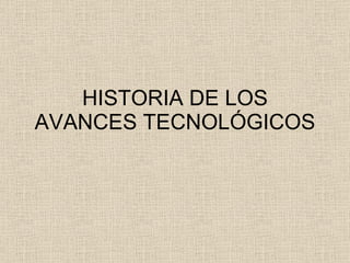 HISTORIA DE LOS AVANCES TECNOLÓGICOS 