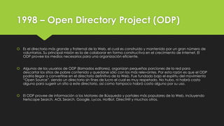 1998 – Open Directory Project (ODP)
 Es el directorio más grande y fraternal de la Web, el cual es construido y mantenido...