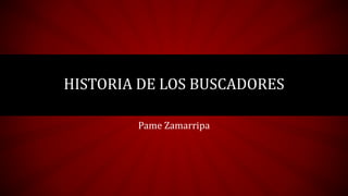 Pame Zamarripa
HISTORIA DE LOS BUSCADORES
 