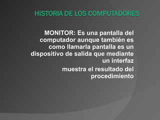 MONITOR: Es una pantalla del computador aunque también es como llamarla pantalla es un dispositivo de salida que mediante un interfaz muestra el resultado del procedimiento 