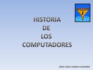 HISTORIA DE  LOS  COMPUTADORES ERIKA YISED CADENA CHAVARRO 