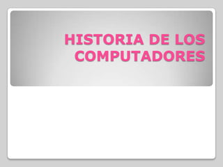 HISTORIA DE LOS
COMPUTADORES

 