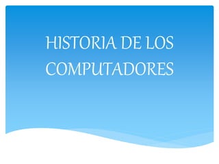 HISTORIA DE LOS
COMPUTADORES
 