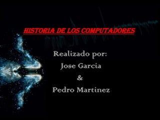 HISTORIA DE LOS COMPUTADORES


       Realizado por:
         Jose Garcia
              &
       Pedro Martinez
 