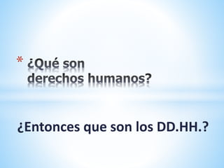 ¿Entonces que son los DD.HH.?
*
 