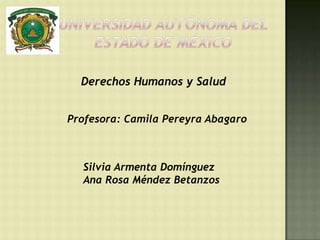 Derechos Humanos y Salud


Profesora: Camila Pereyra Abagaro



  Silvia Armenta Domínguez
  Ana Rosa Méndez Betanzos
 