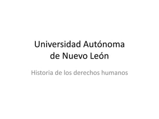 Universidad Autónoma
de Nuevo León
Historia de los derechos humanos
 