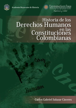 Academia Boyacense de Historia
Carlos Gabriel Salazar Cáceres
Historia de los
Derechos Humanos
en las
Constituciones
Colombianas
 
