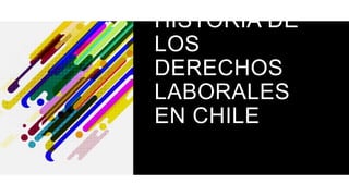 HISTORIA DE
LOS
DERECHOS
LABORALES
EN CHILE
 