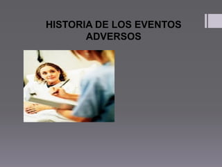 HISTORIA DE LOS EVENTOS
ADVERSOS
 