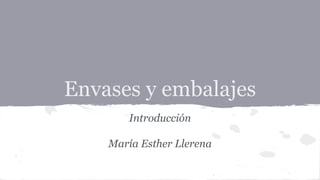 Envases y embalajes 
Introducción 
María Esther Llerena 
 