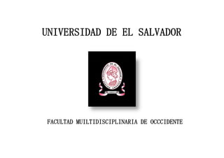 UNIVERSIDAD DE EL SALVADOR FACULTAD MUILTIDISCIPLINARIA DE OCCCIDENTE 