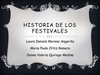 HISTORIA DE LOS
FESTIVALES
Laura Daniela Moreno Angarita
Maria Paula Ortiz Romero
Danna Valeria Quiroga Medina
 